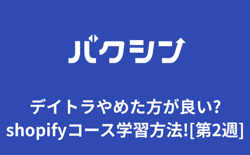 デイトラやめた方が良い?shopifyコース学習方法!40代[第2週]