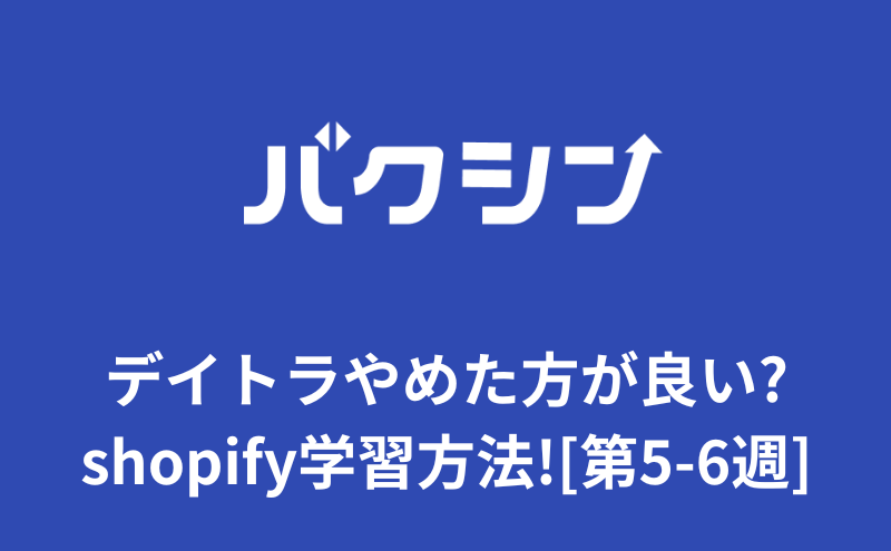 デイトラやめた方が良い?shopifyコース学習方法!40代[第5-6週]