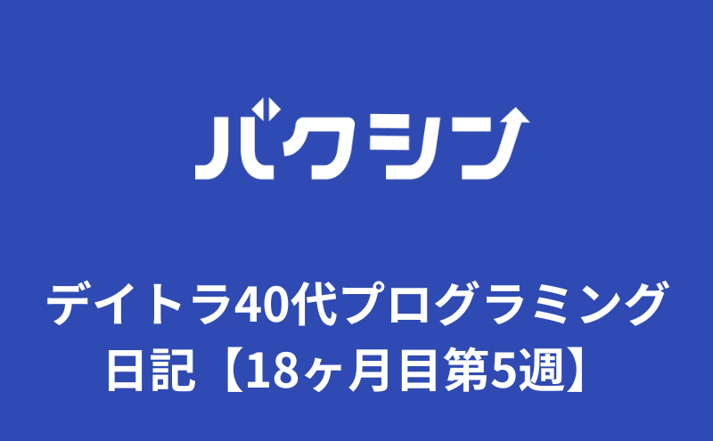 デイトラ40代プログラミング日記【18ヶ月目第5週】アラフォー初心者