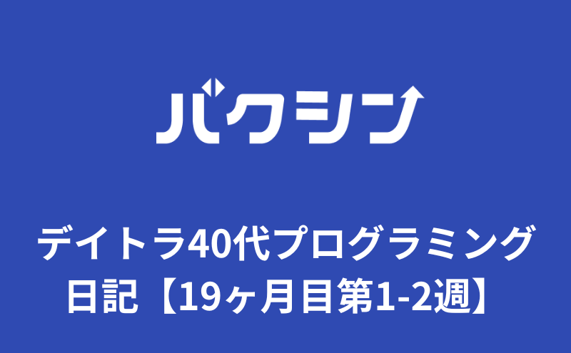 デイトラ40代プログラミング日記【19ヶ月目第1-2週】アラフォー初心者