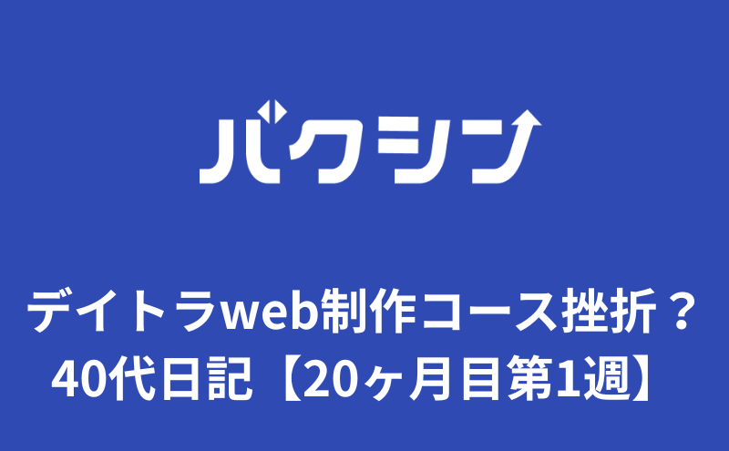 デイトラweb制作コース挫折？40代プログラミング日記【20ヶ月目第1週】